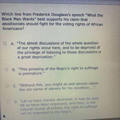 Which line from Frederick Douglass's speech What the

Black Man Wants best supports his claim th