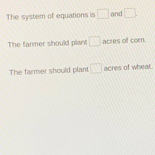 A farmer plants corn and wheat on a 180-acre farm. The farmer wants to plant three times as many ac
