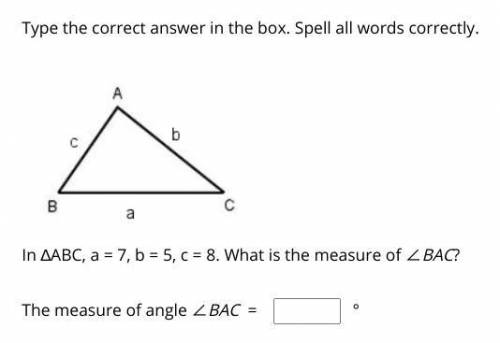 In ∆ABC, a = 7, b = 5, c = 8. What is the measure of ∠BAC?
The measure of angle ∠BAC = _____ °