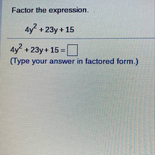 Factor the expression.

4y2 + 23y + 15
4y2 + 23y+ 15 =
(Type your answer in factored form.)
answer