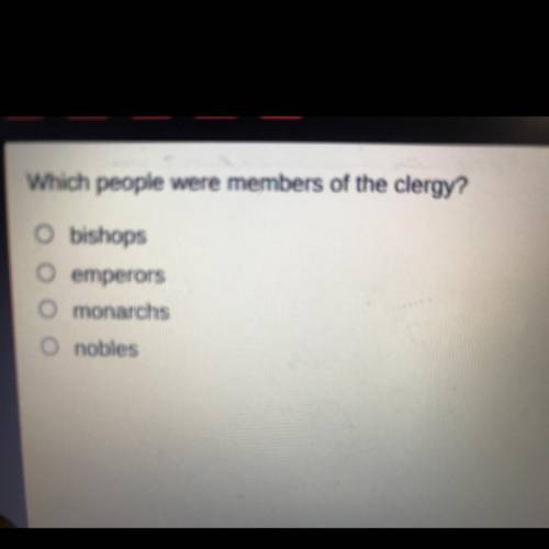 Which people were members of the clergy?
O bishops
O emperors
O monarchs
O nobles