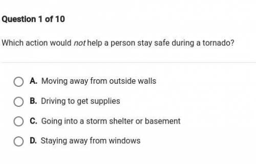 Which action would not help a person stay safe during a tornado Giving brainliest