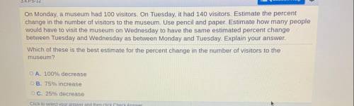 On Monday, a museum had 100 visitors. On Tuesday, it had 140 visitors. Estimate the percent change