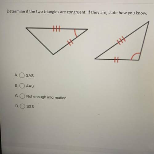 Help pls .. Determine if the two triangles are congruent. If they are , state how you know.

A. SA