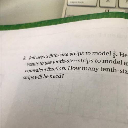 Jeff uses 3 fifth size strips to model 3/5. He wants to use tenth size strips to model an equivalen