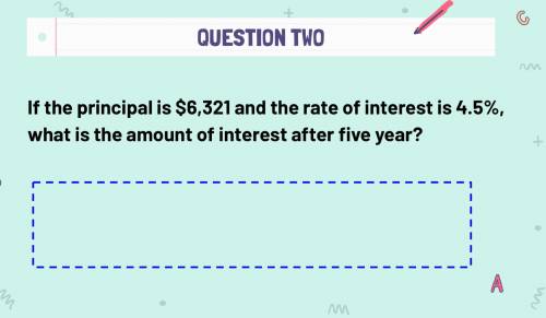 If the principal is $6,321 and the rate of interest is 4.5%, what is the amount of interest after f