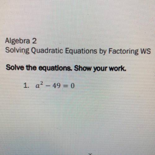 Solve the equations. Show your work.
1. a? – 49 = 0