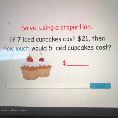 Solve, using a proportion.

If 7 iced cupcakes cost $ 21, then
how much would 5 iced cupcakes cost