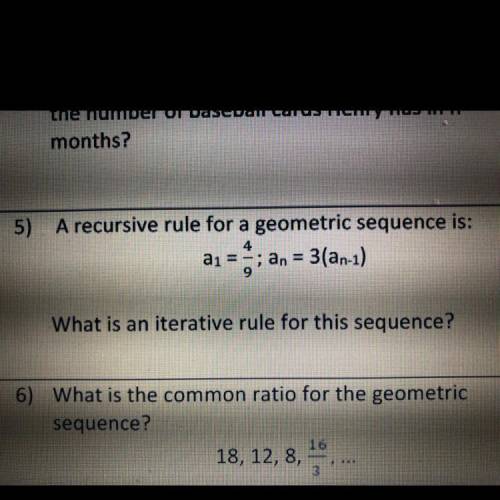 5.)

A recursive rule for a geometric sequence is:
a1=4/9; an = 3(an-1)
What is an iterative rule