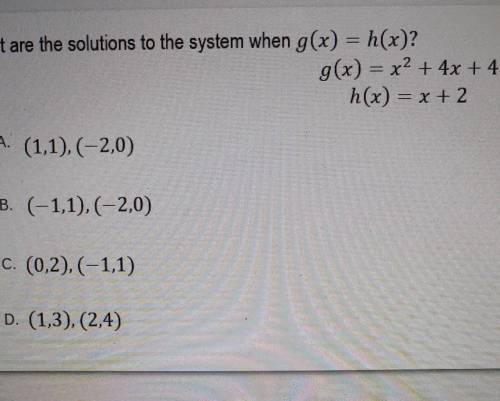 What are the solutions to the system when g(x) = h(x)? g(x) = x2 + 4x + 4 h(x) = x + 2 O A. (1,1),(