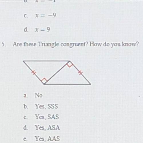 Are these Triangle congruent? How do you know?

a. No
b. Yes, SSS
c. Yes, SAS
d. Yes, ASA
e. Yes,