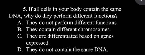 If all cells in your body contain the same DNA why do they perform different functions. Pls help