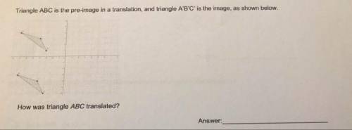 PLEAZZZ HELP! NEED ANSWER ASAP!!!

Triangle ABC is the pre-image in a translation, and triangle A’