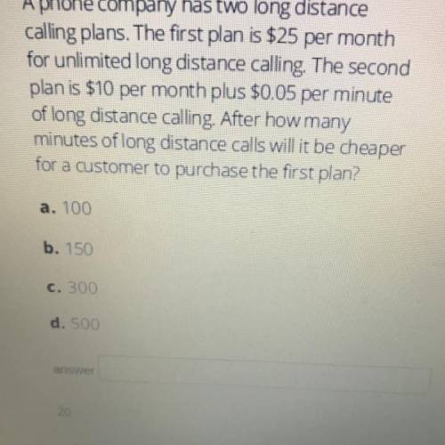 A phone company has two long distance

calling plans. The first plan is $25 per month
for unlimite