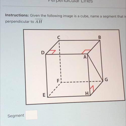 Perpendicular Lines

Instructions: Given the following image is a cube, name a segment that is
per