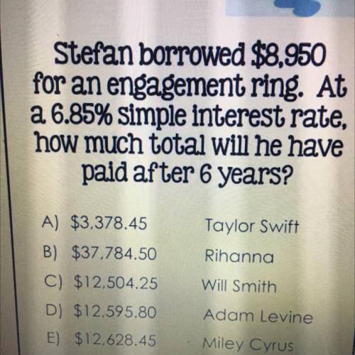 Stefan borrowed $8,950

for an engagement ring. At
a 6.85% simple interest rate,
how much total Wi