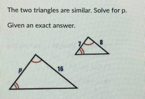 The two triangles are similar. Solve for p. Given an exact answer.