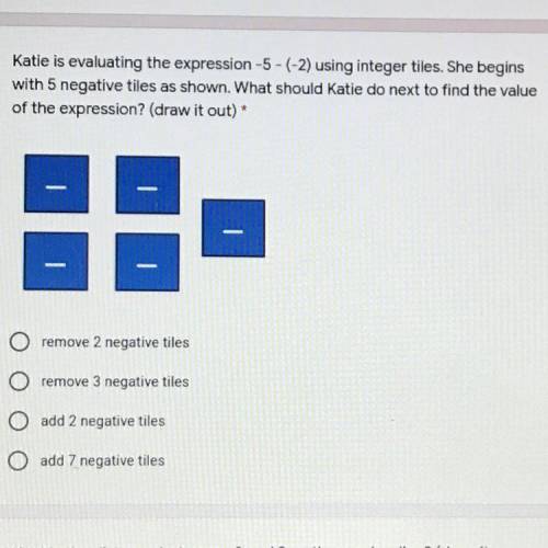 Katie is evaluating the expression -5 - (-2) using integer tiles. She begins

with 5 negative tile
