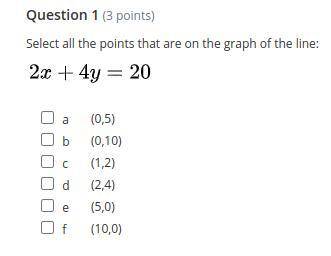 Select all the points that are on the graph of the line:
2x + 4y=20
