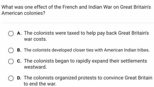 HELP ASAP!!! What was one effect of the French and Indian War on Great Britain's American colonies?