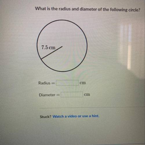 What is the radius and diameter of the following circle?

7.5 cmRadius =cmDiameter=cm