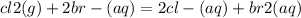 cl2(g) + 2br - (aq) = 2cl - (aq) + br2(aq)