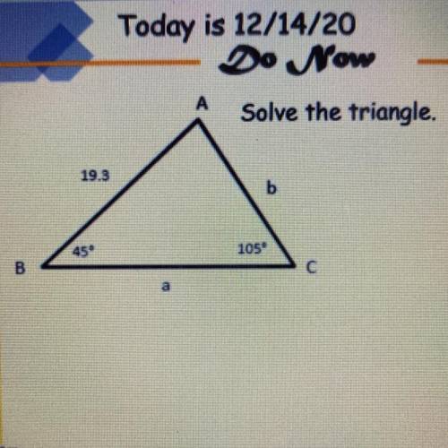 A
Solve the triangle.
19.3
b
45°
105
B
a