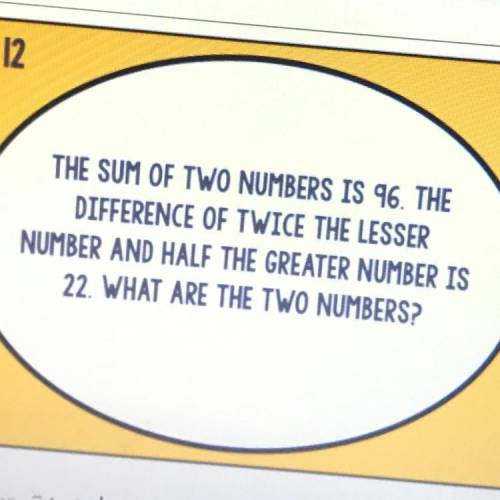 THE SUM OF TWO NUMBERS IS 96. THE

DIFFERENCE OF TWICE THE LESSER 
NUMBER AND HALF THE GREATER NUM