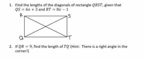 1. Find the lengths of the diagonals of rectangle QRST , Given that QS = 6X+3 and RT = 8X-1

2. If