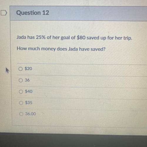 Jada has 25% of her goal of $80 saved up for her trip. How much money does Jada have saved?

$20
3