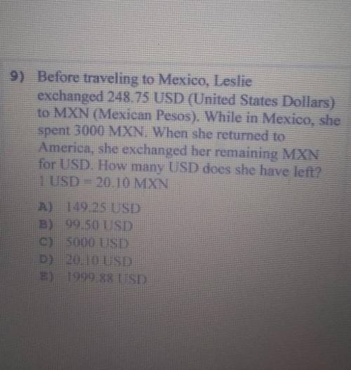 9) Before traveling to Mexico, Leslie

exchanged 248.75 USD (United States Dollars)to MXN (Mexican