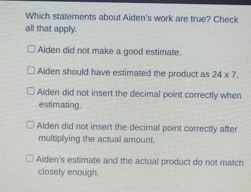 Aiden was asked to find the product of 24.5 and 7.7. His work is shown below. Which statements abou