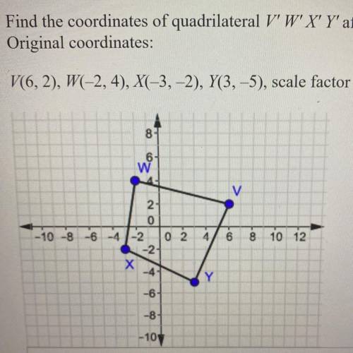 Find the coordinates of quadrilateral WXY' after a dilation with the scale factor of 2.

Original