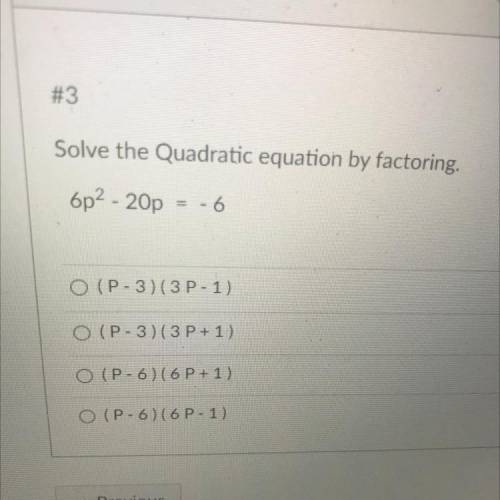 Solve the Quadratic equation by factoring.

6p2 - 20p
- 6
O (P-3)(3P-1)
O(P-3)(3P+1)
O (P-6) (6 P+