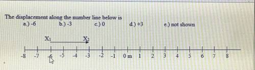 The displacement along the number line below is

a.) -6
b.) -3
c.) 0
d.) +3
e.) not shown