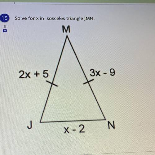 15
Solve for x in isosceles triangle JMN.
M
Uw
2x + 5
3x - 9
J
N
X-2