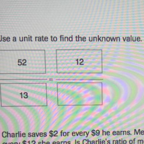 PLEAS HELP MEUse a unit rate to find the unknown value.
52/13, 12/?