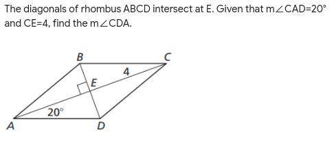 The diagonals of rhombus ABCD intersect at E. Given that m∠CAD=20° and CE=4, find the m∠CDA.