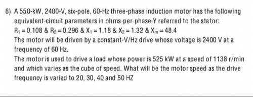 I

A 550-kW, 2400-V, six-pole, 60-Hz three-phase induction motor has the following
equivalent-circ