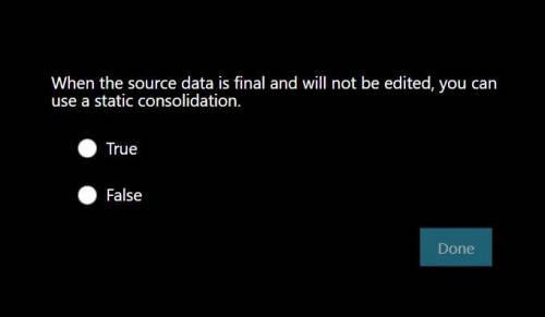 When the source data is final and will not be edited, you can use a static consolidation.

(TRUE O