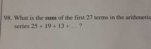 98. What is the sum of the first 27 terms in the arithmetic series 25 +19+13 + ...?