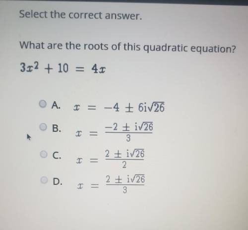 Select the correct answer. What are the roots of this quadratic equation? 3x^2 + 10 = 4x

A.x=-4±6
