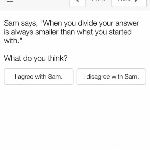 Sam see you when you divide your answer is always smaller than what you start with

What do you th