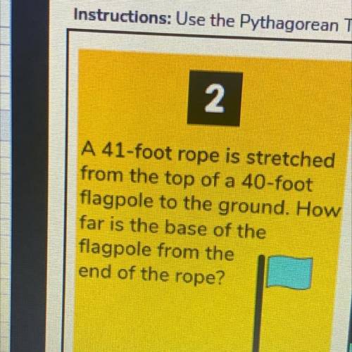 Help!!”A 41-foot rope is stretched from the top of a 40-foot flagpole to the ground. How far is the