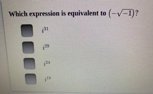 Please help! which expression is equivalent to (-√-1)?

A: i^31
B: i^29
C: i^24
D: i^18