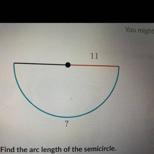 11

?
Find the arc length of the semicircle.
Either enter an exact answer in terms of 7 or use 3.1