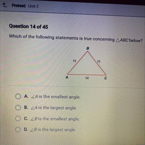 Which of the following statements is true concerning ABC below?

С
A. A is the smallest angle.
B.