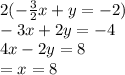 2(-  \frac{3}{2}x + y =  - 2 )\\ - 3x + 2y =  - 4 \\  4x - 2y = 8 \\  = x  = 8 \\
