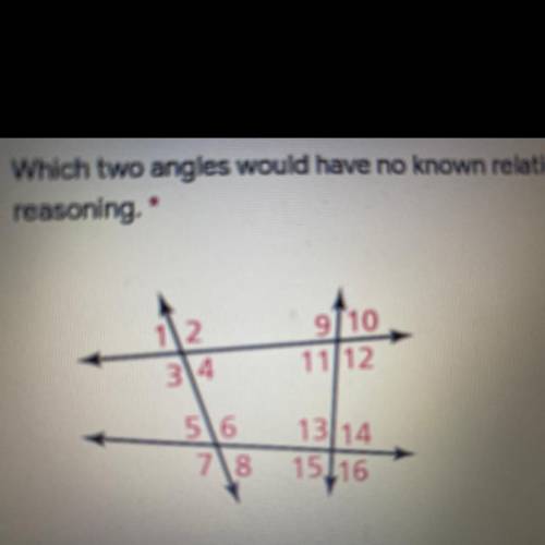 Which two angles would have no known relationship? Explain your
reasoning.