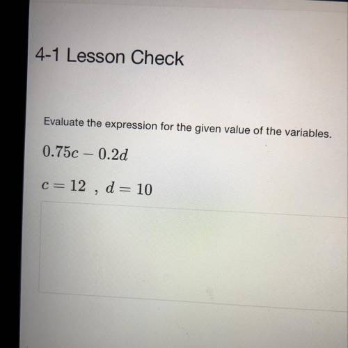 Evaluate the expression for the given value of the variables.

0.750 – 0.2d
c= 12
d = 10
HELLPPPP